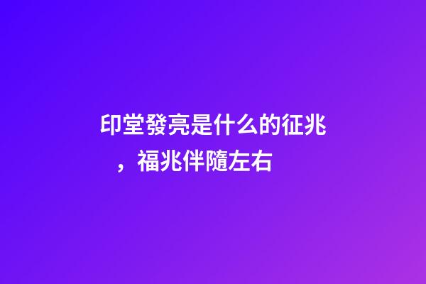 印堂發亮是什么的征兆，福兆伴隨左右